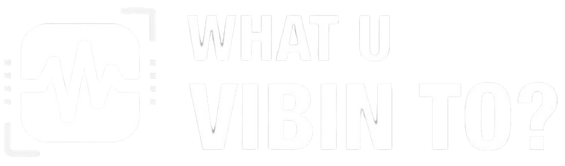 WHAT U VIBIN TO?